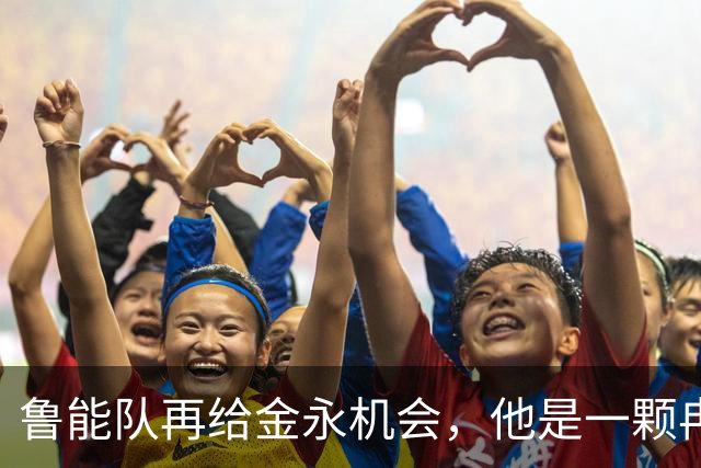 鲁能队再给金永机会，他是一颗冉冉升起的新星